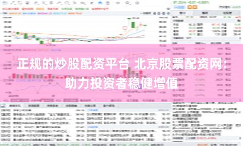 正规的炒股配资平台 北京股票配资网：助力投资者稳健增值