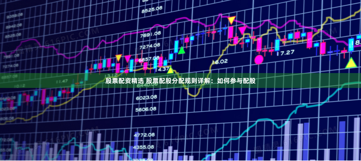 股票配资精选 股票配股分配规则详解：如何参与配股