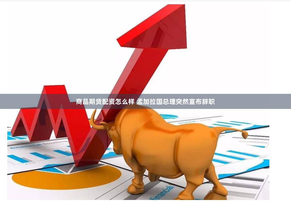 商品期货配资怎么样 孟加拉国总理突然宣布辞职