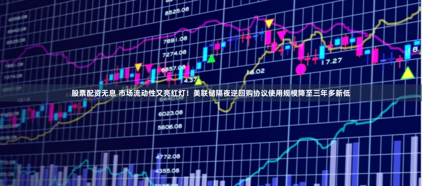 股票配资无息 市场流动性又亮红灯！美联储隔夜逆回购协议使用规模降至三年多新低