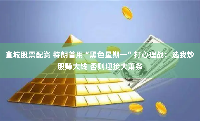 宣城股票配资 特朗普用“黑色星期一”打心理战：选我炒股赚大钱 否则迎接大萧条
