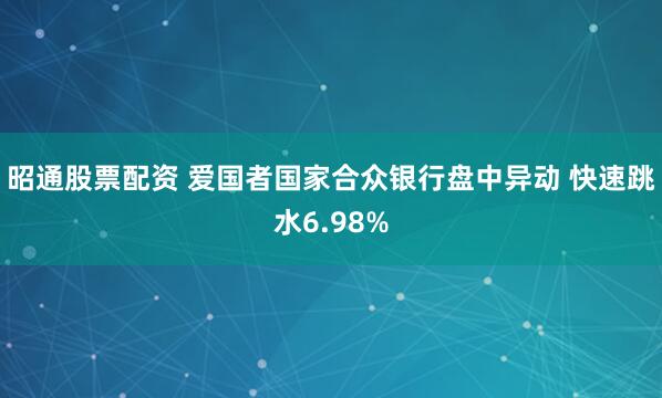 昭通股票配资 爱国者国家合众银行盘中异动 快速跳水6.98%