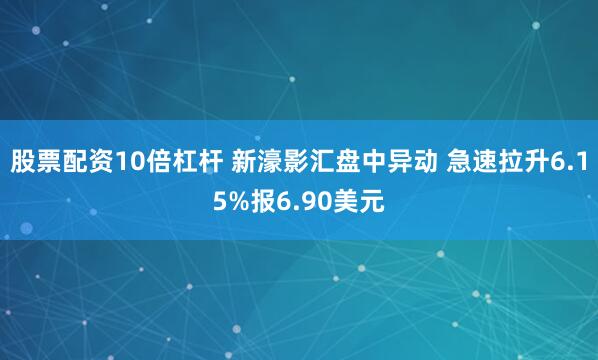 股票配资10倍杠杆 新濠影汇盘中异动 急速拉升6.15%报6.90美元