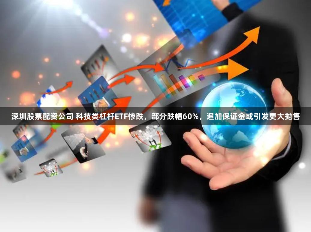 深圳股票配资公司 科技类杠杆ETF惨跌，部分跌幅60%，追加保证金或引发更大抛售
