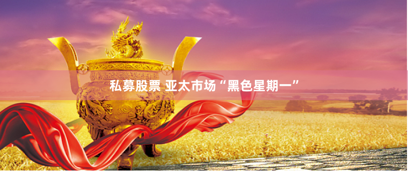 私募股票 亚太市场“黑色星期一”