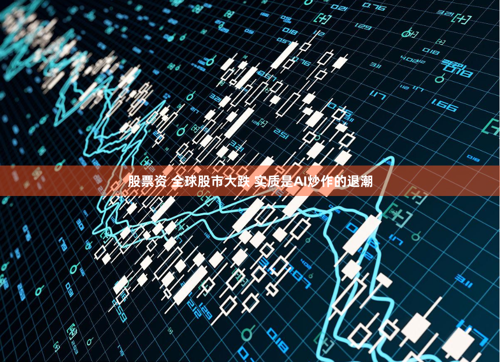 股票资 全球股市大跌 实质是AI炒作的退潮