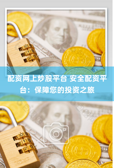 配资网上炒股平台 安全配资平台：保障您的投资之旅