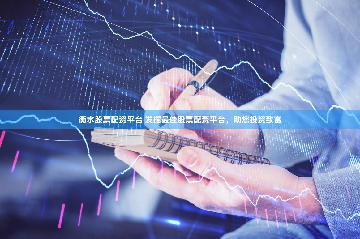 衡水股票配资平台 发掘最佳股票配资平台，助您投资致富