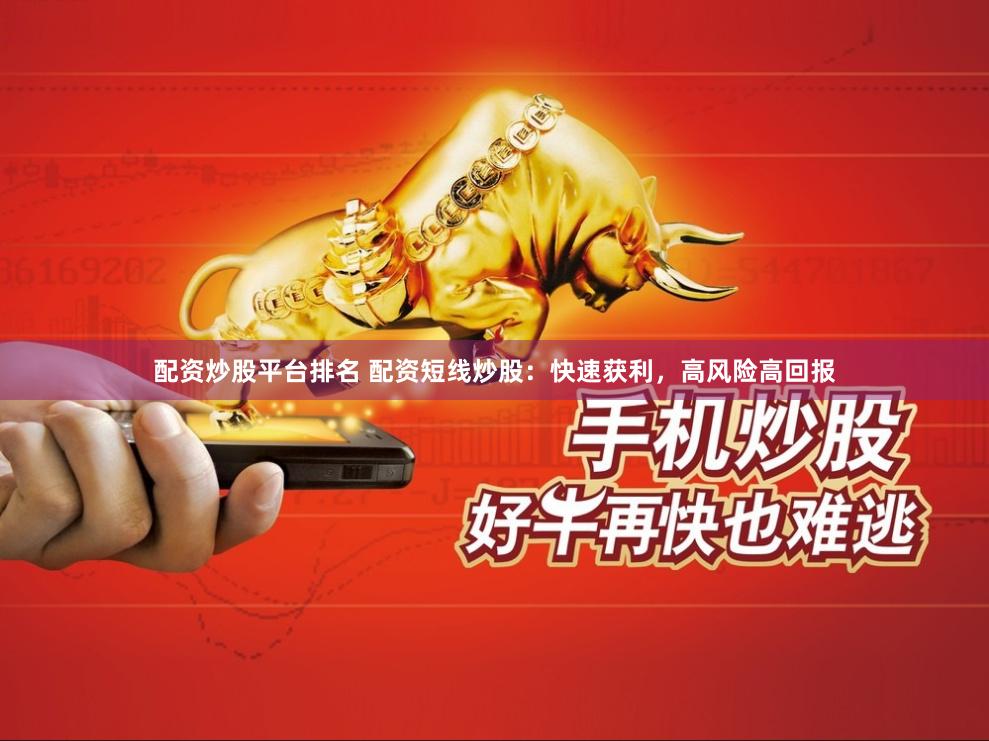 配资炒股平台排名 配资短线炒股：快速获利，高风险高回报