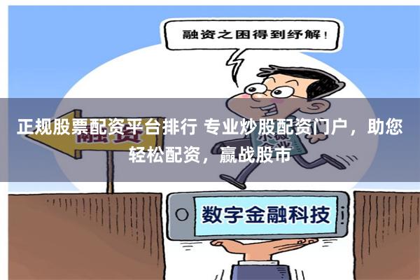 正规股票配资平台排行 专业炒股配资门户,助您轻松配资,赢战股市