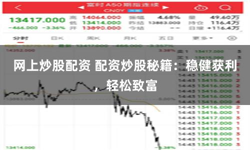 网上炒股配资 配资炒股秘籍：稳健获利，轻松致富