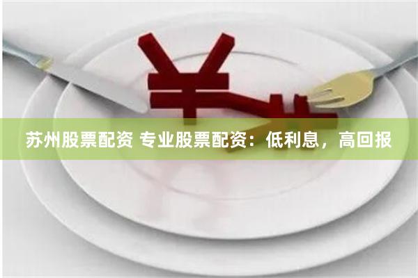 苏州股票配资 专业股票配资:低利息,高回报