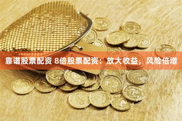 靠谱股票配资 8倍股票配资：放大收益，风险倍增