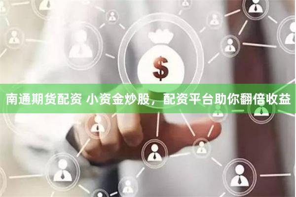南通期货配资 小资金炒股，配资平台助你翻倍收益