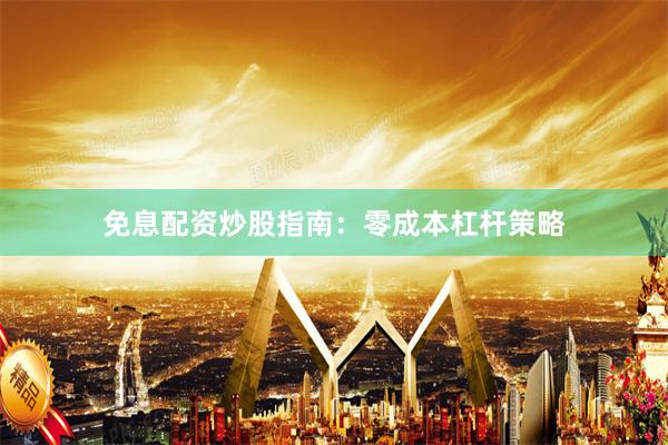 免息配资炒股指南：零成本杠杆策略