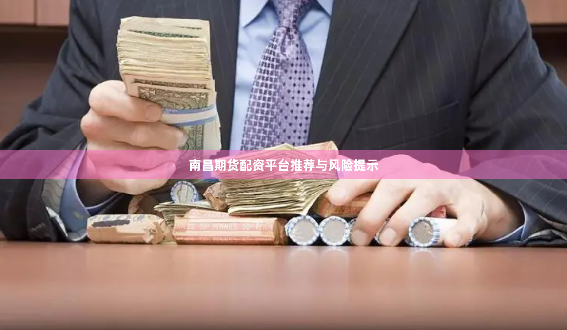 南昌期货配资平台推荐与风险提示