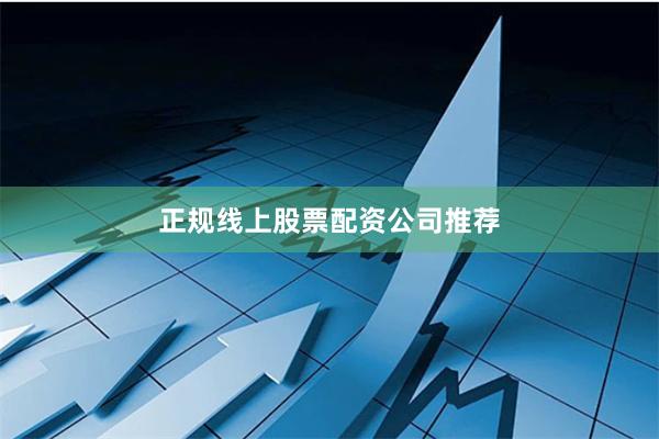 正规线上股票配资公司推荐