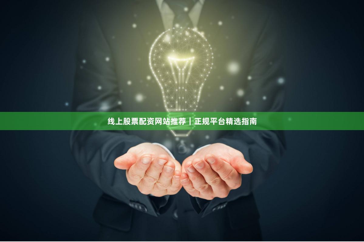 线上股票配资网站推荐｜正规平台精选指南