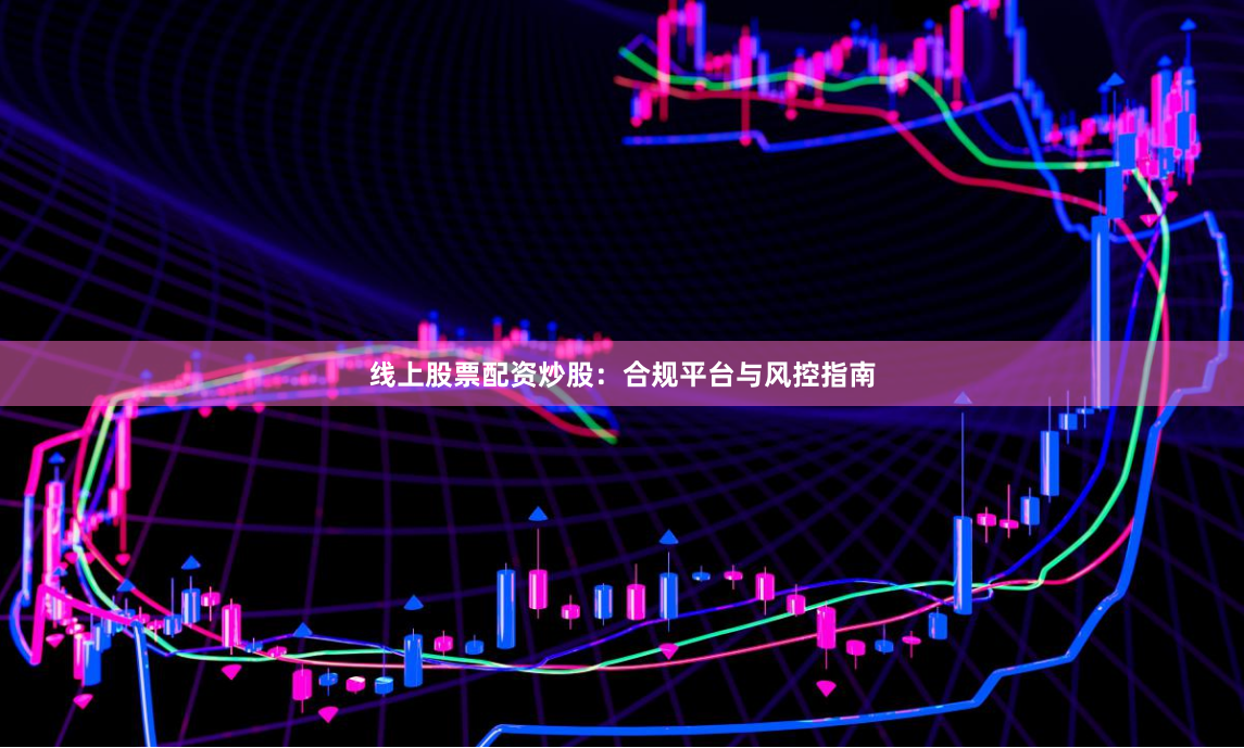 线上股票配资炒股：合规平台与风控指南