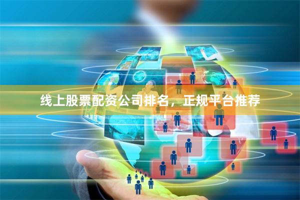 线上股票配资公司排名，正规平台推荐