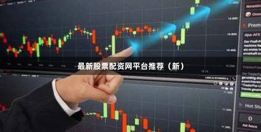 最新股票配资网平台推荐（新）