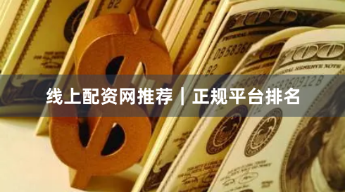 线上配资网推荐｜正规平台排名