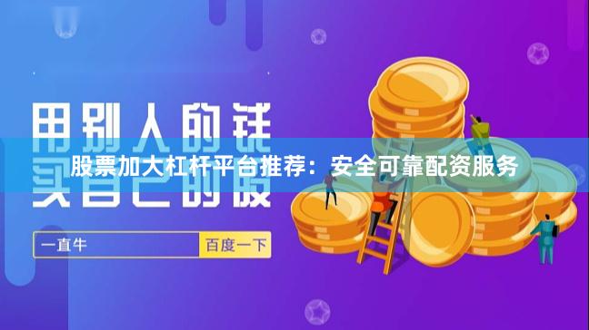 股票加大杠杆平台推荐：安全可靠配资服务