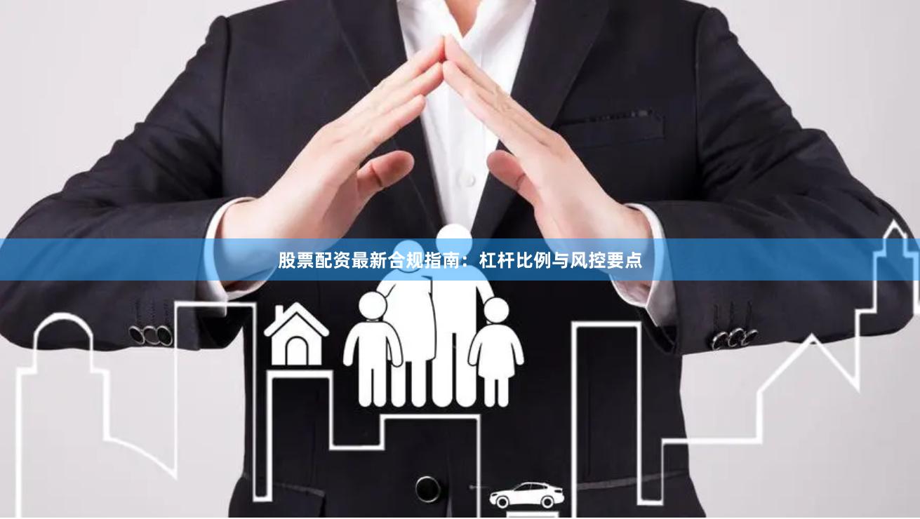 股票配资最新合规指南:杠杆比例与风控要点