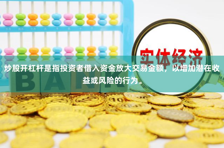 炒股开杠杆是指投资者借入资金放大交易金额,以增加潜在收益或风险的行为。