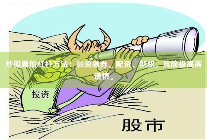 炒股票加杠杆方法:融资融券、配资、期权,风险极高需谨慎。