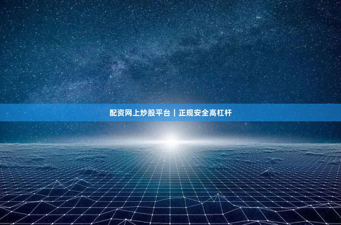 配资网上炒股平台｜正规安全高杠杆