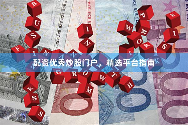 配资优秀炒股门户，精选平台指南