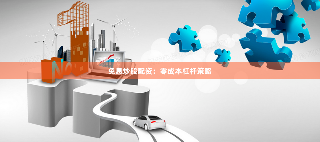 免息炒股配资：零成本杠杆策略