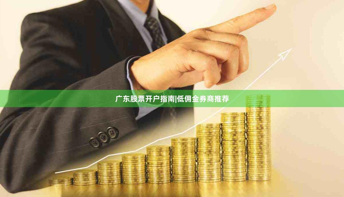 广东股票开户指南|低佣金券商推荐