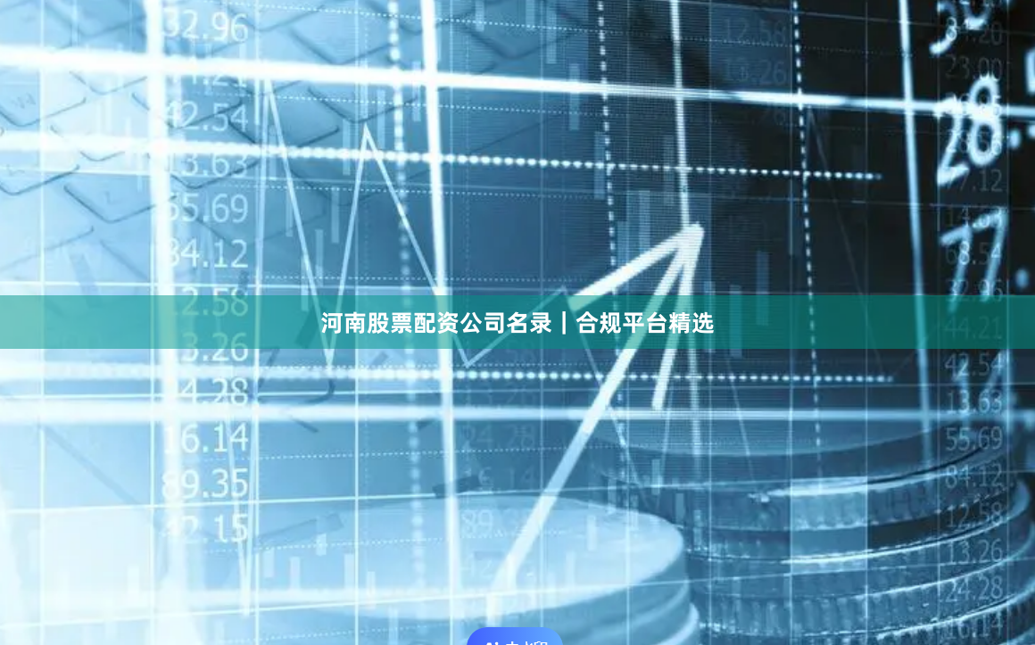 河南股票配资公司名录｜合规平台精选