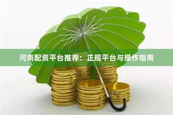 河南配资平台推荐：正规平台与操作指南