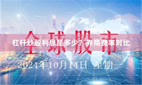 杠杆炒股利息是多少?券商费率对比