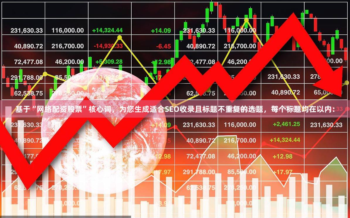 基于“网络配资股票”核心词，为您生成适合SEO收录且标题不重复的选题，每个标题均在以内：