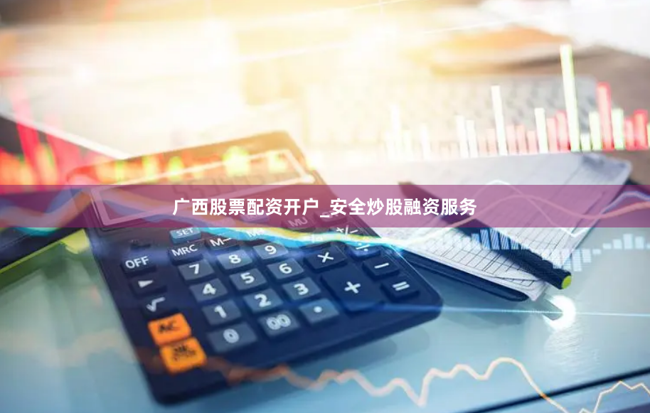 广西股票配资开户_安全炒股融资服务