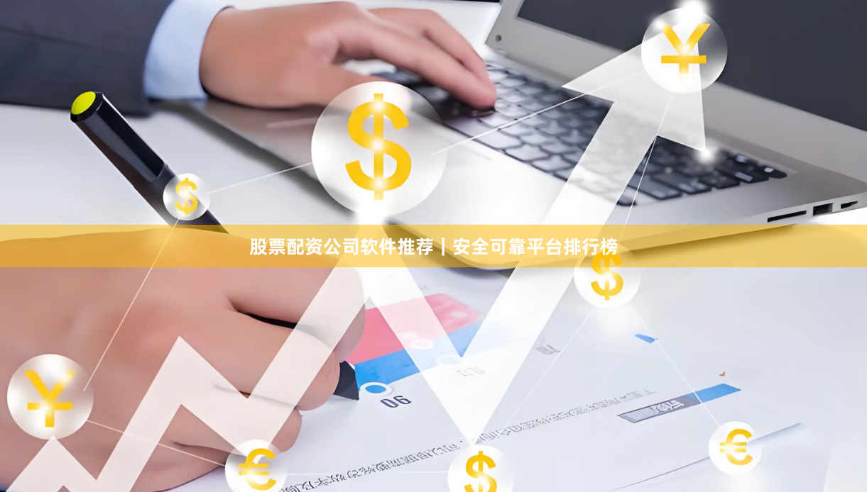 股票配资公司软件推荐｜安全可靠平台排行榜