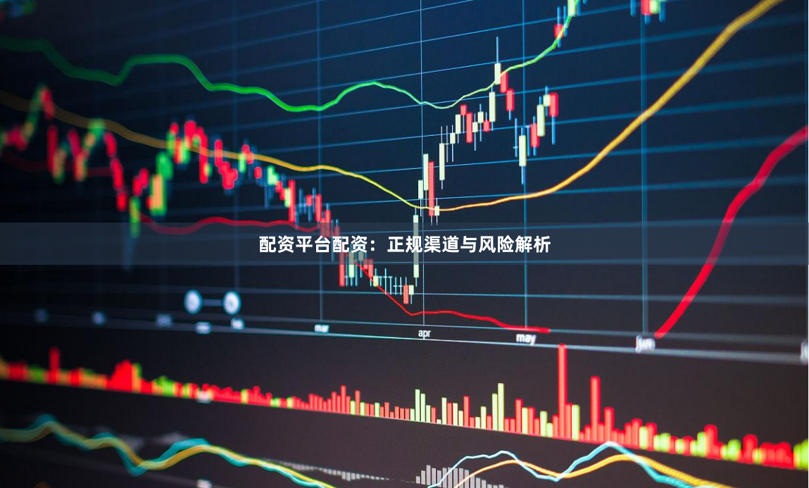 配资平台配资：正规渠道与风险解析
