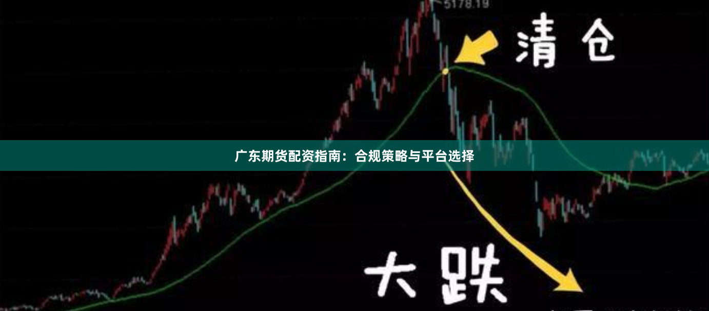 广东期货配资指南：合规策略与平台选择