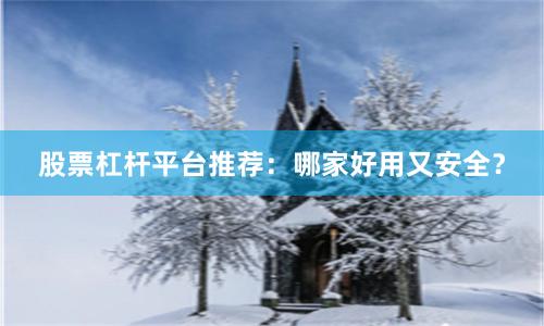 股票杠杆平台推荐：哪家好用又安全？
