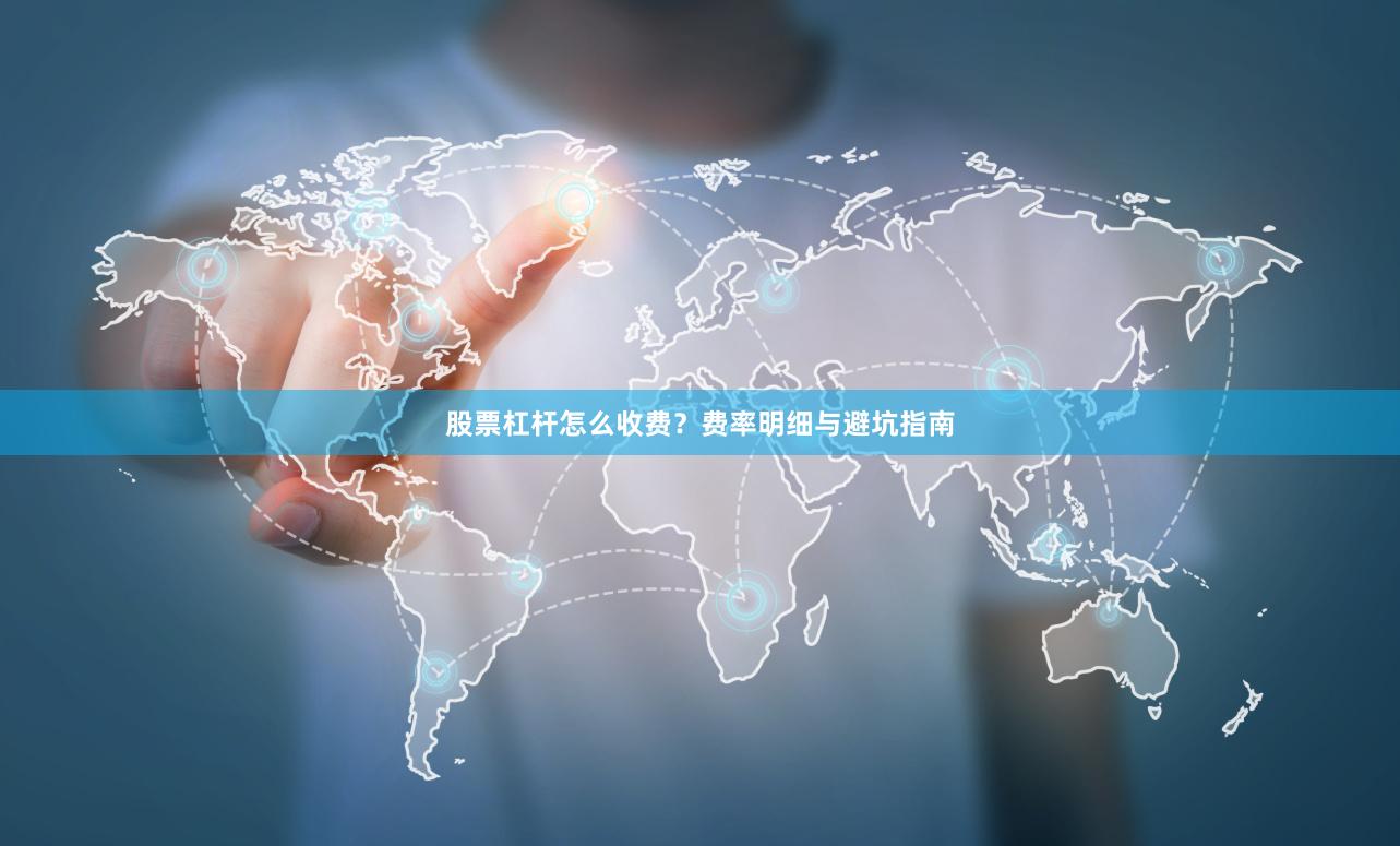 股票杠杆怎么收费？费率明细与避坑指南