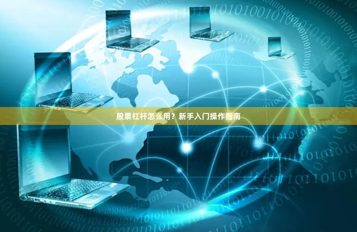 股票杠杆怎么用？新手入门操作指南