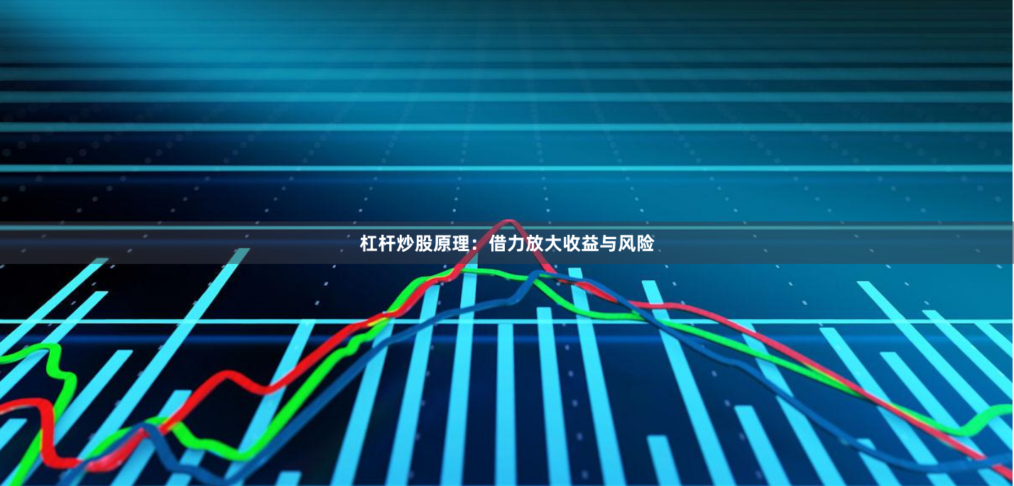 杠杆炒股原理：借力放大收益与风险