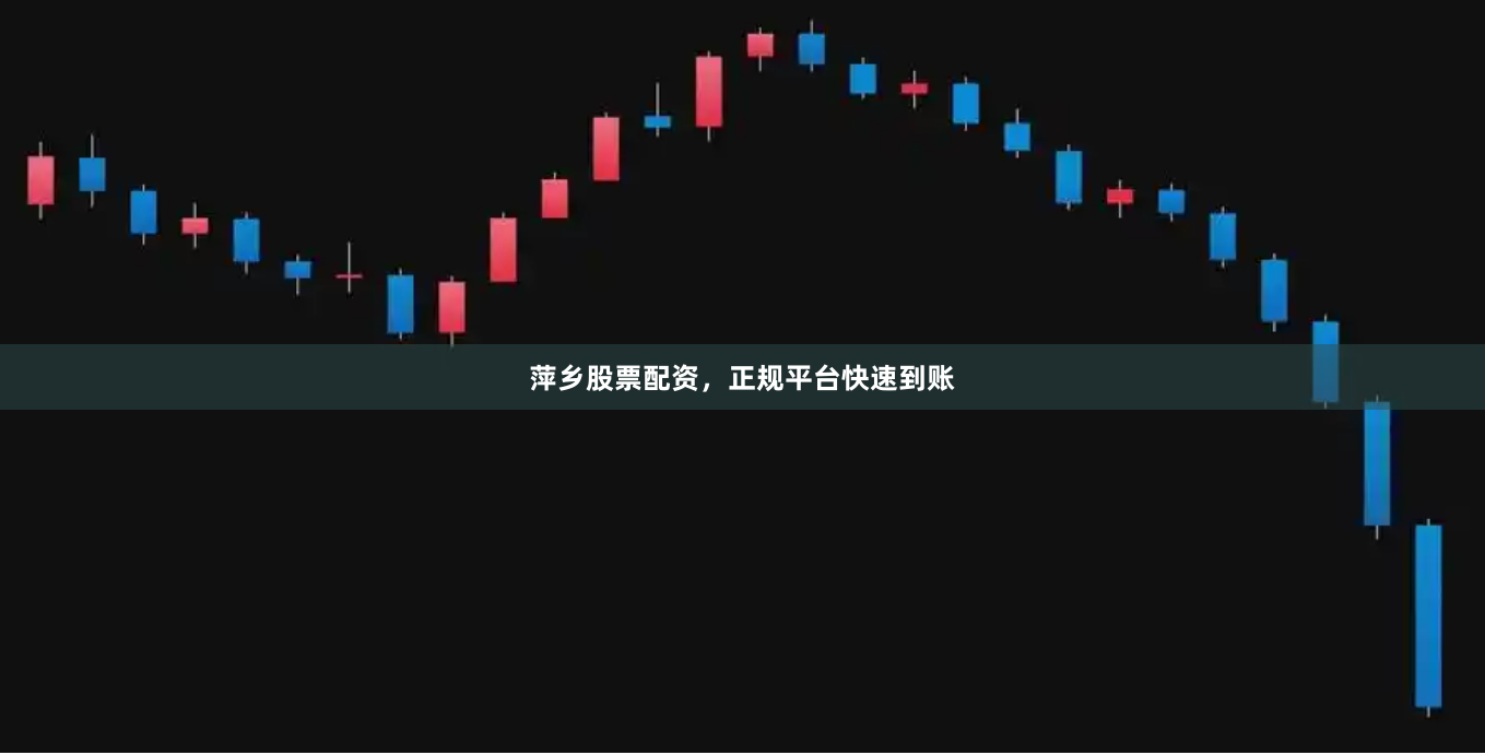 萍乡股票配资，正规平台快速到账