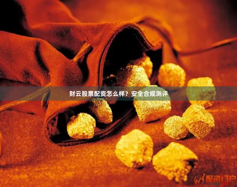 财云股票配资怎么样？安全合规测评