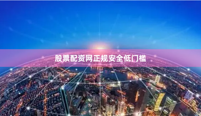 股票配资网正规安全低门槛